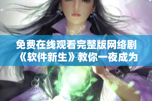 免费在线观看完整版网络剧《软件新生》教你一夜成为网络软件达人