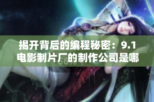 揭开背后的编程秘密：9.1电影制片厂的制作公司是哪家？