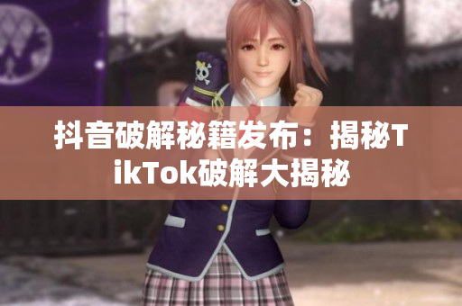 抖音破解秘籍发布：揭秘TikTok破解大揭秘