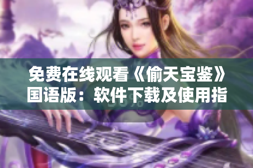免费在线观看《偷天宝鉴》国语版：软件下载及使用指南