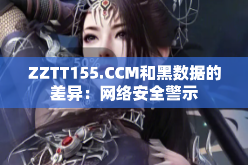 ZZTT155.CCM和黑数据的差异：网络安全警示