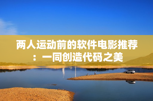 两人运动前的软件电影推荐：一同创造代码之美