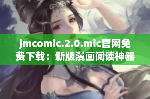 jmcomic.2.0.mic官网免费下载：新版漫画阅读神器