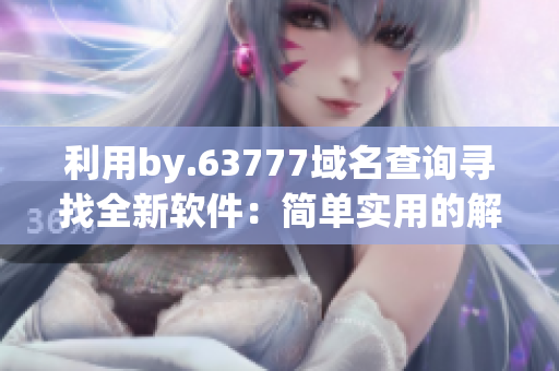 利用by.63777域名查询寻找全新软件：简单实用的解决方案
