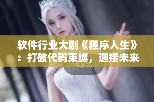 软件行业大剧《程序人生》：打破代码束缚，迎接未来飞跃！