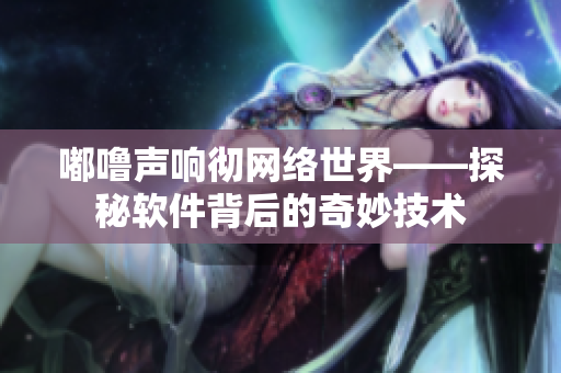 嘟噜声响彻网络世界——探秘软件背后的奇妙技术