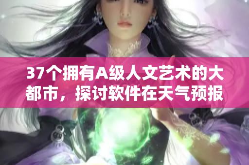 37个拥有A级人文艺术的大都市，探讨软件在天气预报中的重要性