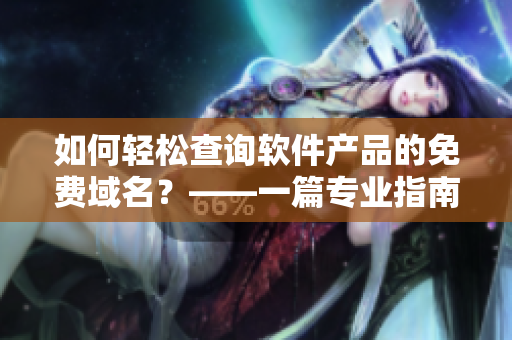 如何轻松查询软件产品的免费域名？——一篇专业指南