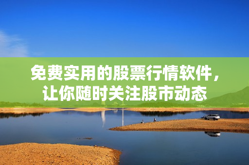 免费实用的股票行情软件，让你随时关注股市动态