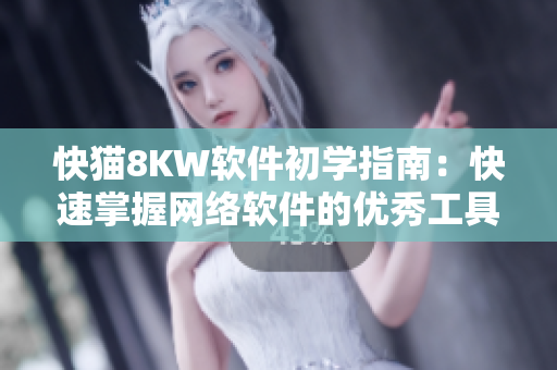 快猫8KW软件初学指南：快速掌握网络软件的优秀工具！