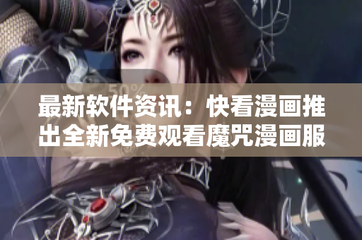 最新软件资讯：快看漫画推出全新免费观看魔咒漫画服务