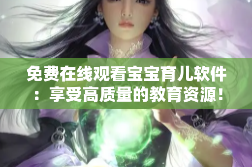 免费在线观看宝宝育儿软件：享受高质量的教育资源！