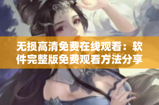 无损高清免费在线观看：软件完整版免费观看方法分享