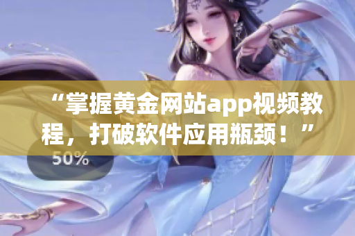 “掌握黄金网站app视频教程，打破软件应用瓶颈！”