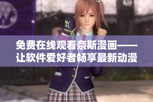 免费在线观看奈斯漫画——让软件爱好者畅享最新动漫资讯