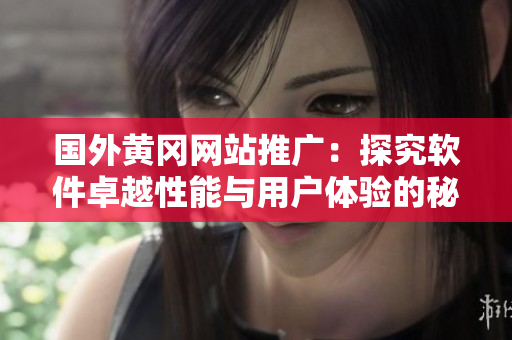 国外黄冈网站推广：探究软件卓越性能与用户体验的秘密
