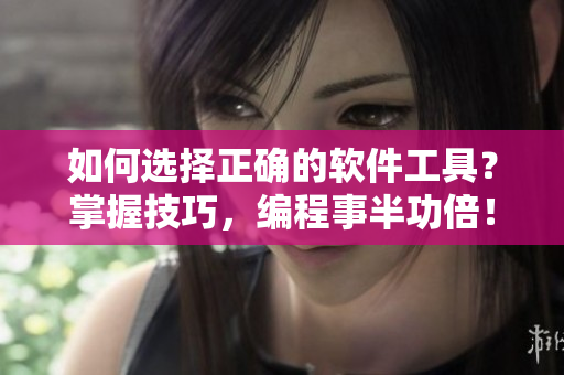 如何选择正确的软件工具？掌握技巧，编程事半功倍！