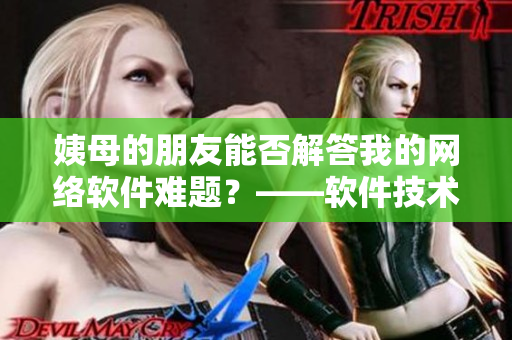 姨母的朋友能否解答我的网络软件难题？——软件技术文章编辑