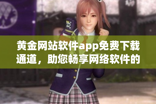 黄金网站软件app免费下载通道，助您畅享网络软件的乐趣