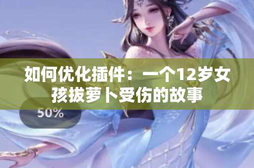 如何优化插件：一个12岁女孩拔萝卜受伤的故事