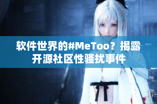 软件世界的#MeToo？揭露开源社区性骚扰事件