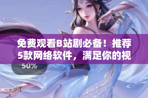 免费观看B站剧必备！推荐5款网络软件，满足你的视频需求！