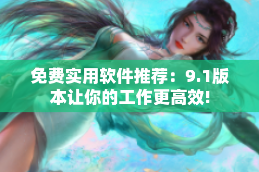 免费实用软件推荐：9.1版本让你的工作更高效!