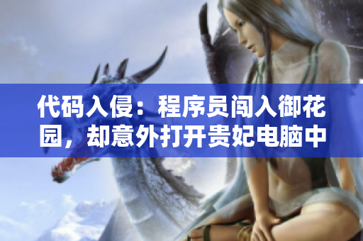 代码入侵：程序员闯入御花园，却意外打开贵妃电脑中的软件秘密