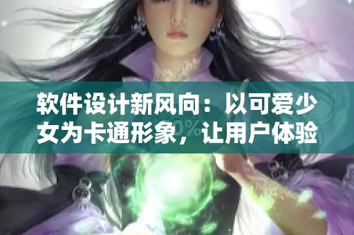 软件设计新风向：以可爱少女为卡通形象，让用户体验更加亲近 
