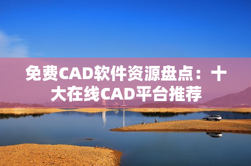 免费CAD软件资源盘点：十大在线CAD平台推荐