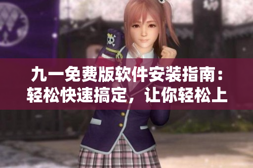 九一免费版软件安装指南：轻松快速搞定，让你轻松上手