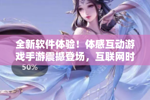 全新软件体验！体感互动游戏手游震撼登场，互联网时代必玩！
