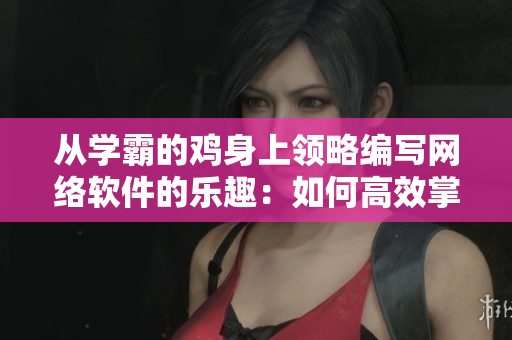 从学霸的鸡身上领略编写网络软件的乐趣：如何高效掌握单词