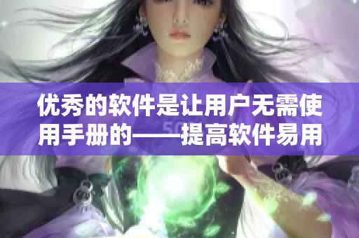 优秀的软件是让用户无需使用手册的——提高软件易用性的技巧