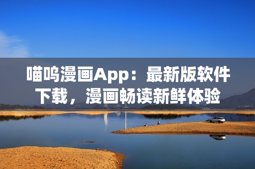 喵呜漫画App：最新版软件下载，漫画畅读新鲜体验