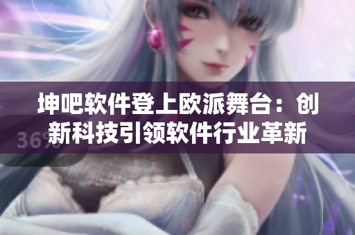 坤吧软件登上欧派舞台：创新科技引领软件行业革新