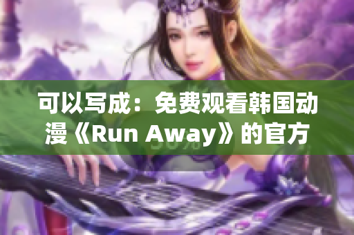 可以写成：免费观看韩国动漫《Run Away》的官方网站