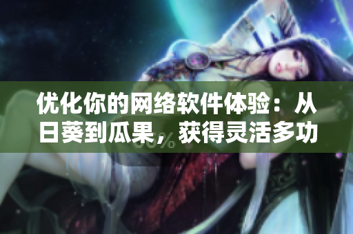 优化你的网络软件体验：从日葵到瓜果，获得灵活多功能的软件工具