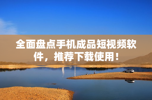 全面盘点手机成品短视频软件，推荐下载使用！