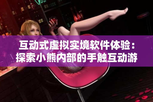 互动式虚拟实境软件体验：探索小熊内部的手触互动游戏