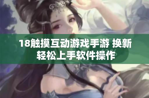 18触摸互动游戏手游 换新 轻松上手软件操作