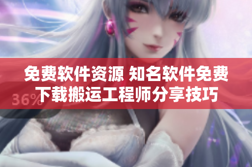 免费软件资源 知名软件免费下载搬运工程师分享技巧