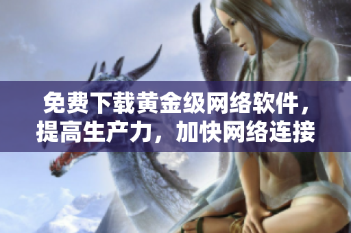 免费下载黄金级网络软件，提高生产力，加快网络连接速度