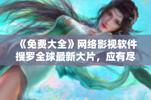 《免费大全》网络影视软件搜罗全球最新大片，应有尽有！