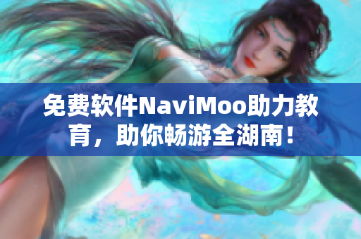免费软件NaviMoo助力教育，助你畅游全湖南！