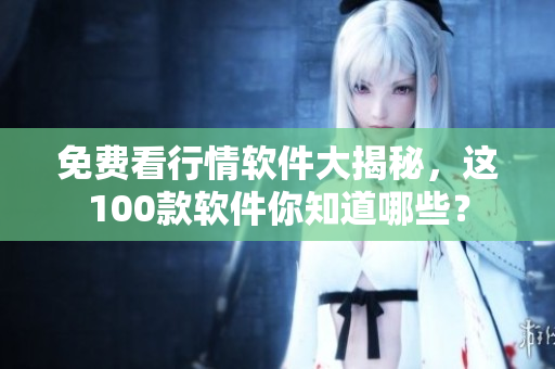 免费看行情软件大揭秘，这100款软件你知道哪些？