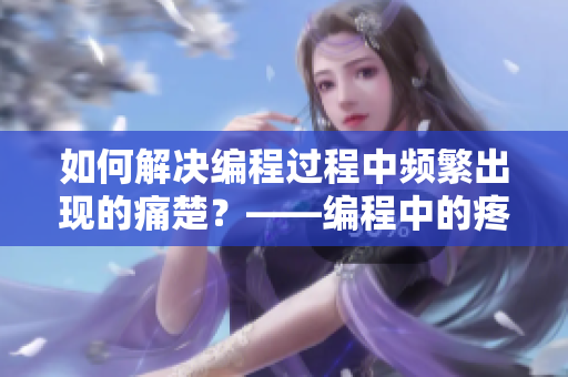 如何解决编程过程中频繁出现的痛楚？——编程中的疼痛与缓解方法