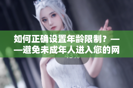 如何正确设置年龄限制？——避免未成年人进入您的网站