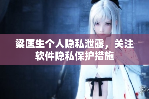 梁医生个人隐私泄露，关注软件隐私保护措施