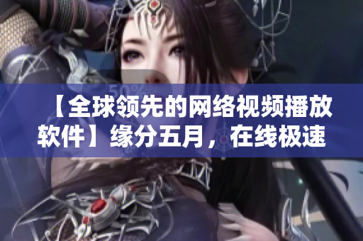 【全球领先的网络视频播放软件】缘分五月，在线极速畅享！